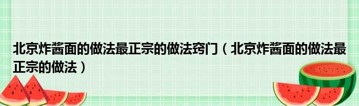 北京炸酱面的做法最正宗的做法窍门（北京炸酱面的做法最正宗的做法）