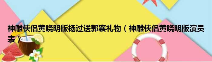 神雕侠侣黄晓明版杨过送郭襄礼物（神雕侠侣黄晓明版演员表）