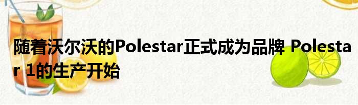 随着沃尔沃的Polestar正式成为品牌 Polestar 1的生产开始