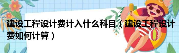 建设工程设计费计入什么科目（建设工程设计费如何计算）