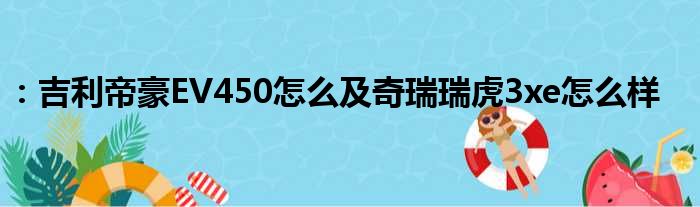 ：吉利帝豪EV450怎么及奇瑞瑞虎3xe怎么样