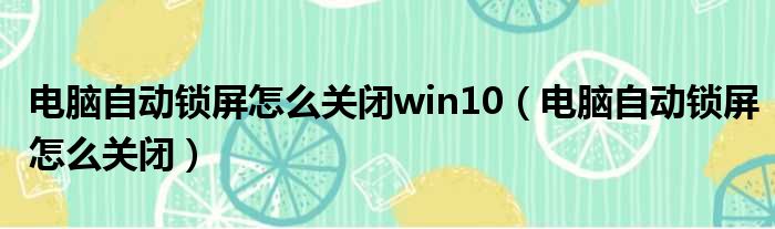 电脑自动锁屏怎么关闭win10（电脑自动锁屏怎么关闭）