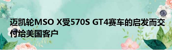 迈凯轮MSO X受570S GT4赛车的启发而交付给美国客户