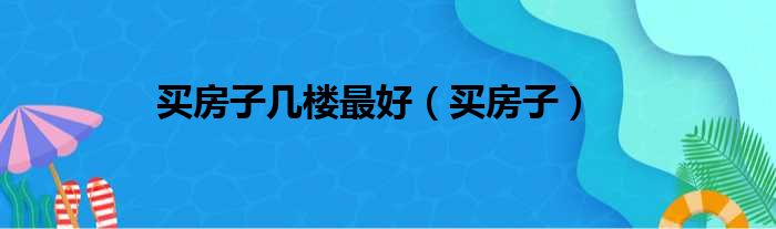 买房子几楼最好（买房子）