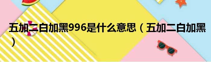 五加二白加黑996是什么意思（五加二白加黑）