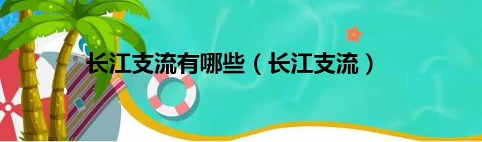 长江支流有哪些（长江支流）