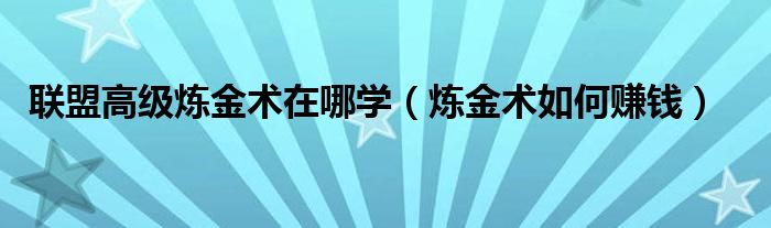 联盟高级炼金术在哪学（炼金术如何赚钱）