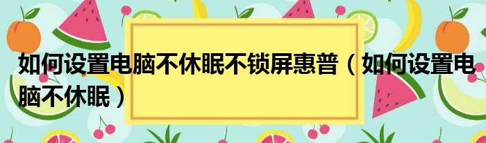 如何设置电脑不休眠不锁屏惠普（如何设置电脑不休眠）