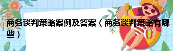 商务谈判策略案例及答案（商务谈判策略有哪些）