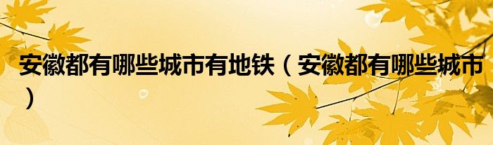 安徽都有哪些城市有地铁（安徽都有哪些城市）