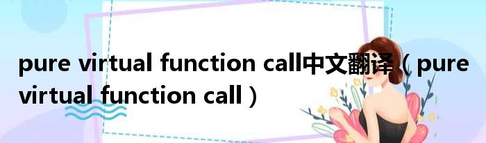 pure virtual function call中文翻译（pure virtual function call）