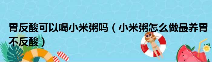 胃反酸可以喝小米粥吗（小米粥怎么做最养胃不反酸）