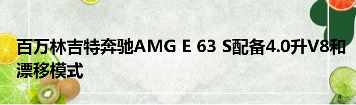 百万林吉特奔驰AMG E 63 S配备4.0升V8和漂移模式