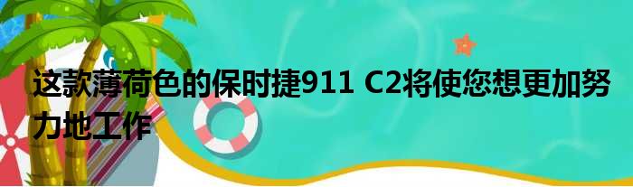 这款薄荷色的保时捷911 C2将使您想更加努力地工作