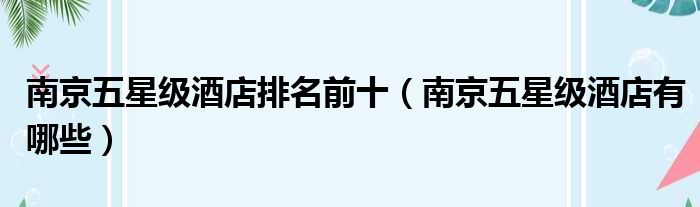 南京五星级酒店排名前十（南京五星级酒店有哪些）