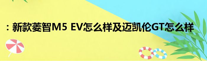 ：新款菱智M5 EV怎么样及迈凯伦GT怎么样