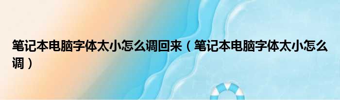 笔记本电脑字体太小怎么调回来（笔记本电脑字体太小怎么调）