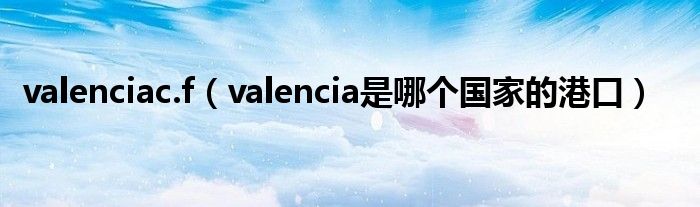 valenciac.f（valencia是哪个国家的港口）