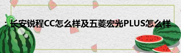 ：长安锐程CC怎么样及五菱宏光PLUS怎么样