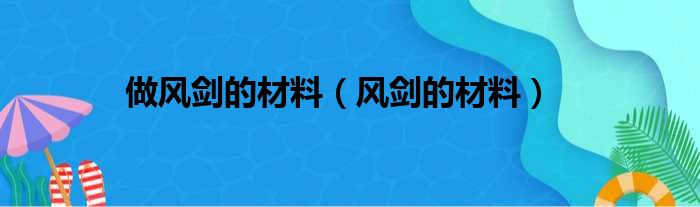 做风剑的材料（风剑的材料）