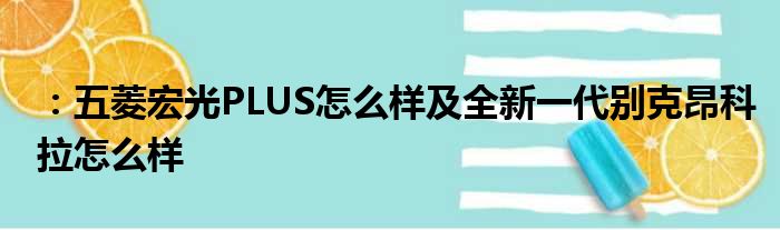 ：五菱宏光PLUS怎么样及全新一代别克昂科拉怎么样