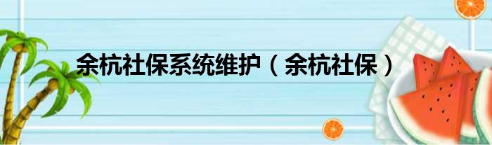 余杭社保系统维护（余杭社保）