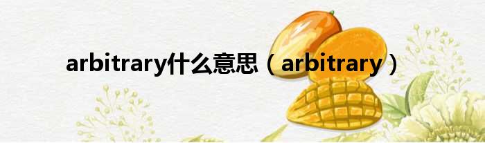 arbitrary什么意思（arbitrary）