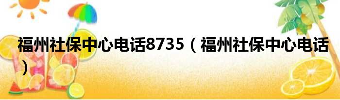 福州社保中心电话8735（福州社保中心电话）