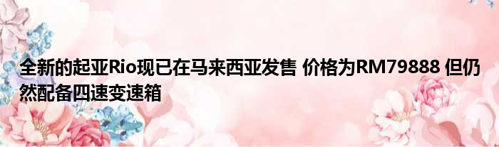 全新的起亚Rio现已在马来西亚发售 价格为RM79888 但仍然配备四速变速箱