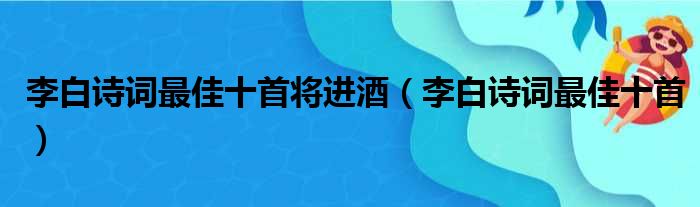 李白诗词最佳十首将进酒（李白诗词最佳十首）