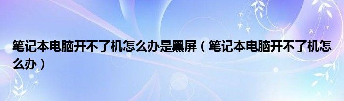 笔记本电脑开不了机怎么办是黑屏（笔记本电脑开不了机怎么办）