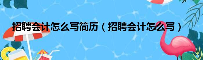 招聘会计怎么写简历（招聘会计怎么写）