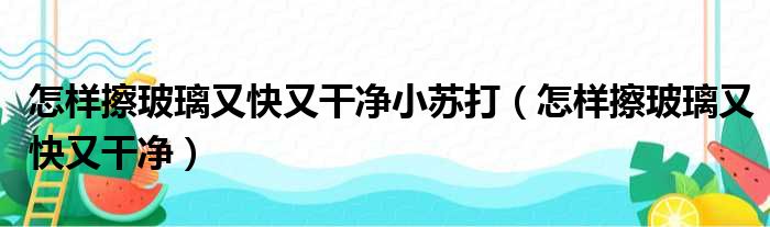 怎样擦玻璃又快又干净小苏打（怎样擦玻璃又快又干净）