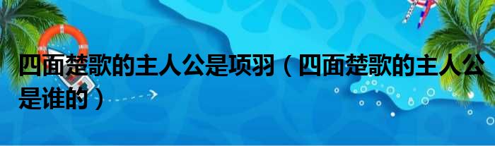 四面楚歌的主人公是项羽（四面楚歌的主人公是谁的）