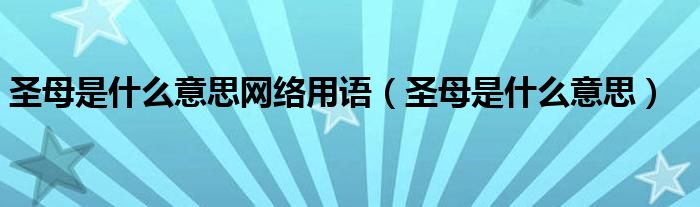 圣母是什么意思网络用语（圣母是什么意思）