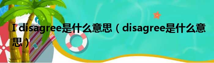 I disagree是什么意思（disagree是什么意思）