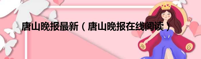 唐山晚报最新（唐山晚报在线阅读）