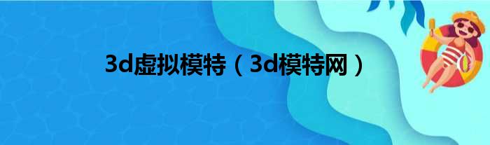 3d虚拟模特（3d模特网）