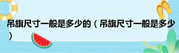 吊旗尺寸一般是多少的（吊旗尺寸一般是多少）