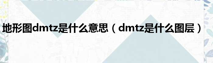 地形图dmtz是什么意思（dmtz是什么图层）