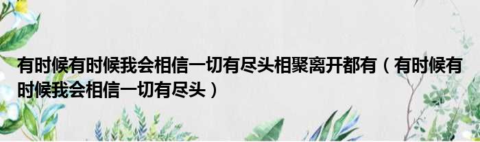 有时候有时候我会相信一切有尽头相聚离开都有（有时候有时候我会相信一切有尽头）