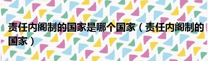 责任内阁制的国家是哪个国家（责任内阁制的国家）