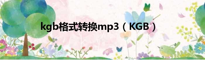 kgb格式转换mp3（KGB）