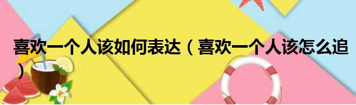 喜欢一个人该如何表达（喜欢一个人该怎么追）