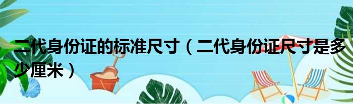 二代身份证的标准尺寸（二代身份证尺寸是多少厘米）