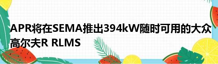 APR将在SEMA推出394kW随时可用的大众高尔夫R RLMS