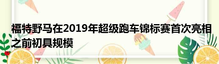 福特野马在2019年超级跑车锦标赛首次亮相之前初具规模