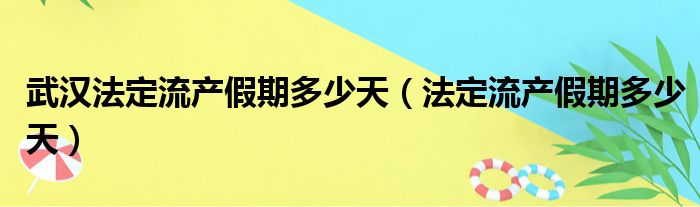 武汉法定流产假期多少天（法定流产假期多少天）