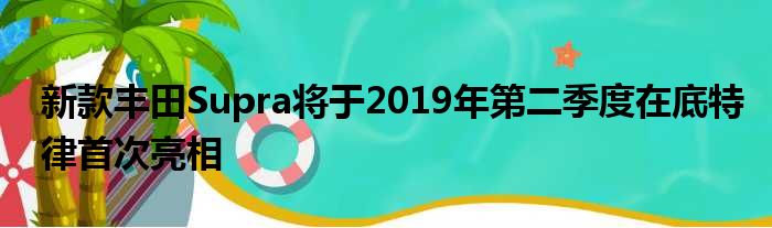 新款丰田Supra将于2019年第二季度在底特律首次亮相