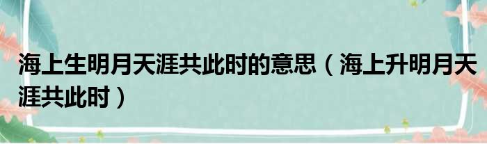 海上生明月天涯共此时的意思（海上升明月天涯共此时）